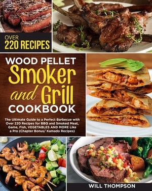 Wood Pellet Smoker and Grill Cookbook: The Ultimate Guide to a Perfect Barbecue with Over 220 Recipes for BBQ and Smoked Meat, Game, Fish, Vegetables by Will Thompson