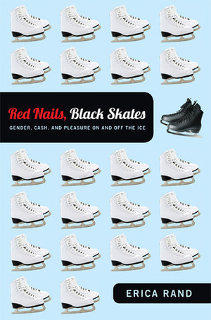 Red Nails, Black Skates: Gender, Cash, and Pleasure on and off the Ice by Erica Rand