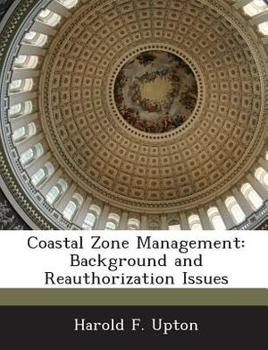 Coastal Zone Management: Background and Reauthorization Issues by Harold F. Upton