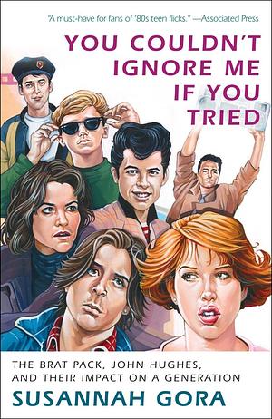 You Couldn't Ignore Me If You Tried: The Brat Pack, Their Films, and Their Impact on a Generation by Susannah Gora