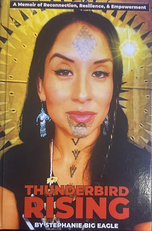 Thunderbird Rising: A Memoir of Resilience, Reconnection, &amp; Empowerment by Stephanie Big Eagle