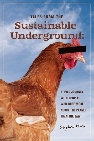 Tales From the Sustainable Underground: A Wild Journey with People Who Care More About the Planet Than the Law by Stephen Hren