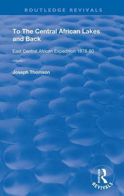 To the Central African Lakes and Back: The Narrative of the Royal Geographical Society's East Central Expedition 1878-80, Volume 1 by Joseph Thompson