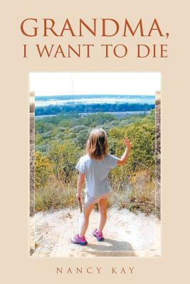 Grandma, I Want to Die by Nancy Kay