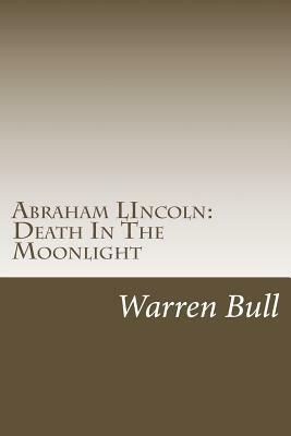 Abraham Lincoln: Death In The Moonlight by Warren Bull