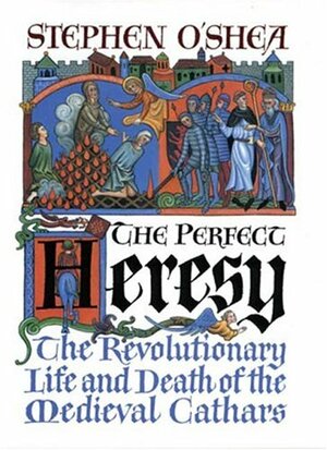 The Perfect Heresy: The Revolutionary Life and Death of the Medieval Cathars by Stephen O'Shea