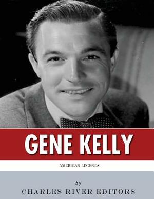 American Legends: The Life of Gene Kelly by Charles River Editors