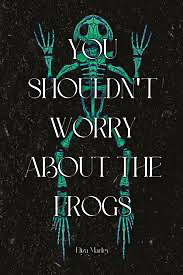 You Shouldn't Worry About the Frogs by Eliza Marley
