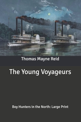 The Young Voyageurs: Boy Hunters in the North: Large Print by Thomas Mayne Reid