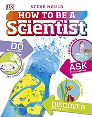 How to Be a Scientist by D.K. Publishing, Steve Mould