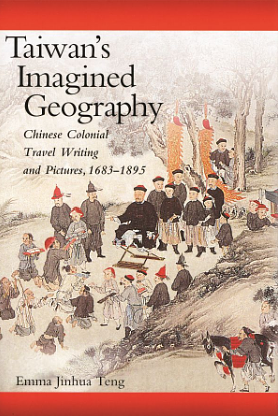 Taiwan's Imagined Geography: Chinese Colonial Travel Writing and Pictures, 1683-1895 by Emma Jinhua Teng