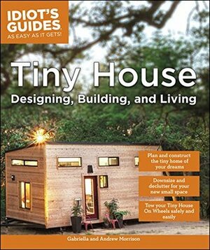 Tiny House Designing, Building, & Living (Idiot's Guides) by Andrew Morrison, Gabriella Morrison