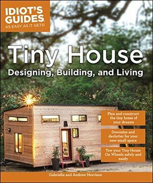 Tiny House Designing, Building, & Living (Idiot's Guides) by Gabriella Morrison, Andrew Morrison