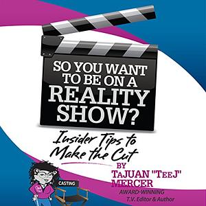 So You Want to Be On a Reality Show? Insider Tips to Make the Cut by TaJuan "TeeJ" Mercer