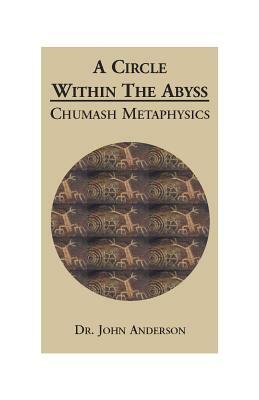 A Circle Within the Abyss: Chumash Metaphysics by John Anderson