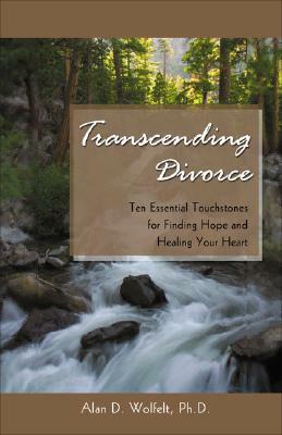 Transcending Divorce: Ten Essential Touchstones for Finding Hope and Healing Your Heart by Alan D. Wolfelt