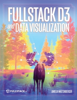 Fullstack D3 and Data Visualization: Build beautiful data visualizations with D3 by Nate Murray, Amelia Wattenberger
