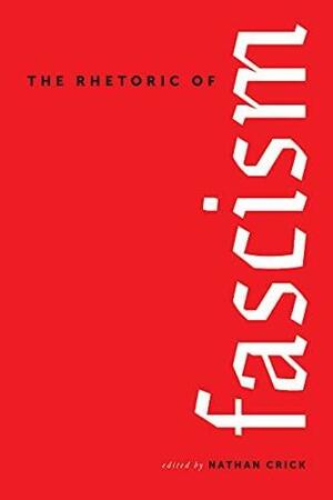 The Rhetoric of Fascism by Elizabeth R. Earle, Jacob A. Miller, Patricia Roberts-Miller, Stephen John Hartnett, Patrick D. Anderson, Fernando Ismael Quiñones Valdivia, Nathan Crick, Sean Illing, Rya Butterfield, Zac Gershberg, Bradley A. Serber, Marie-Odile N. Hobeika, Raquel M. Robvais, Ryan Skinnell