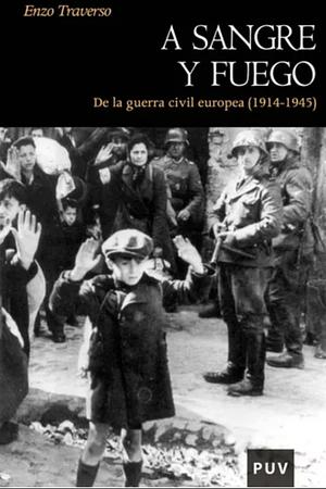 A sangre y fuego : de la Guerra Civil europea by Enzo Traverso