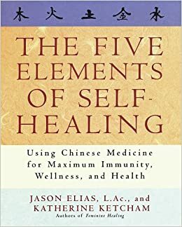 The Five Elements of Self-Healing: Using Chinese Medicine for Maximum Immunity, Wellness, and Health by Jason Elias