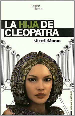 La hija de Cleopatra by Michelle Moran, Michelle Moran