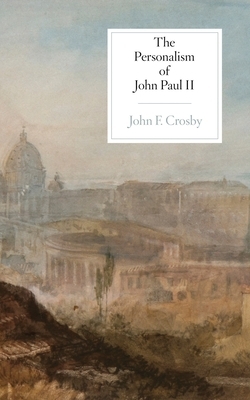 The Personalism of John Paul II by John F. Crosby