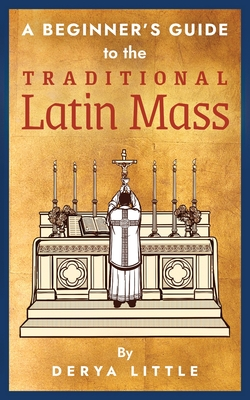 A Beginner's Guide to the Traditional Latin Mass by Chris Lewis, Derya Little