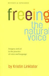Freeing the Natural Voice: Imagery and Art in the Practice of Voice and Language by Kristin Linklater