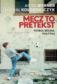 Mecz to pretekst. Futbol, wojna, polityka by Michał Kołodziejczyk, Anita Werner