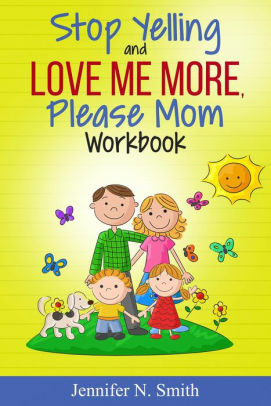 Stop Yelling And Love Me More, Please Mom Workbook by Jennifer N. Smith