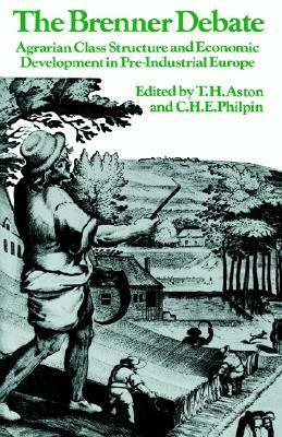 The Brenner Debate: Agrarian Class Structure and Economic Development in Pre-industrial Europe by T.H. Aston, Robert Brenner, C.H.E. Philpin