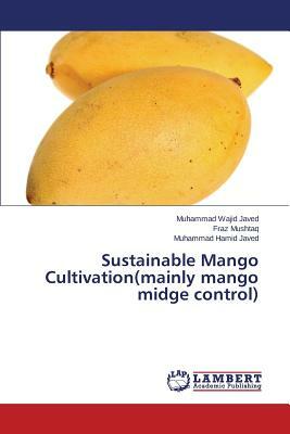 Sustainable Mango Cultivation(mainly Mango Midge Control) by Javed Muhammad Wajid, Mushtaq Fraz