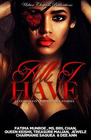 All I Have: A Collection Of Hood Love Stories by Chan, DeeAnn, Fatima Munroe, Jewelz, Treasure Malian, Charmanie Saquea, Queen Keishii, Ms. Brii