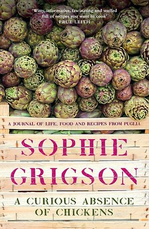 A Curious Absence of Chickens: A journal of life, food and recipes from Puglia by Sophie Grigson