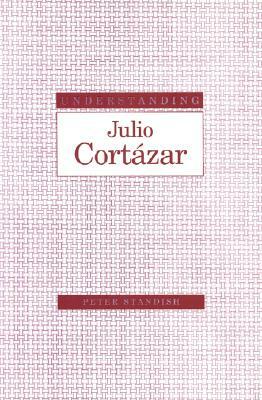 Understanding Julio Cortazar by Peter Standish