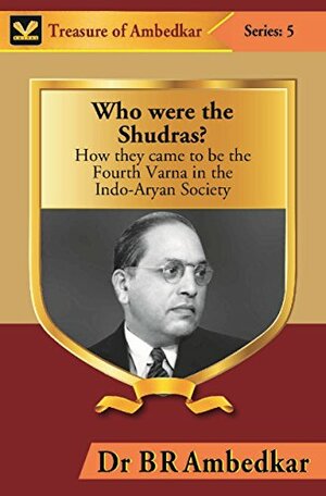 Who were the Shudras? : How they came to be the Fourth Varna in the Indi-Aryan Society by B.R. Ambedkar
