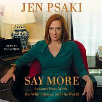 Say More: Lessons from Work, the White House, and the World by Jen Psaki