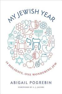 My Jewish Year: 18 Holidays, One Wondering Jew by Abigail Pogrebin