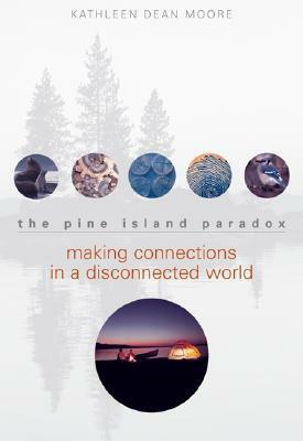 The Pine Island Paradox: Making Connections in a Disconnected World by Kathleen Dean Moore