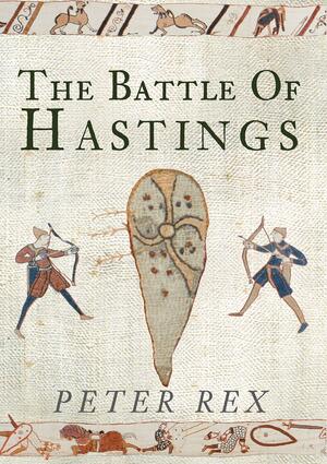 The Battle of Hastings 1066 by Peter Rex