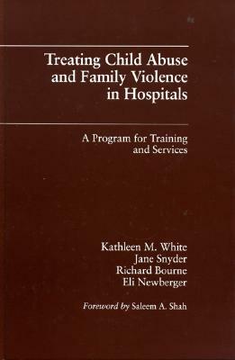 Treating Child Abuse and Family Violence in Hospitals: A Program for Training and Services by Richard Bourne, Kathleen M. White, Jane Snyder