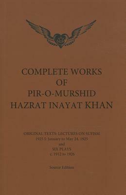 Complete Works of Pir-O-Murshid Hazrat Inayat Khan: Original Texts: Lectures on Sufism 1925 I: January to May 24 and Six Plays c. 1912 to 1926 by Pir-O-Murshid Inayat Khan