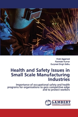Health and Safety Issues in Small Scale Manufacturing Industries by Ravinder Kumar, Vivek Aggarwal, Gurpreet Singh Sidhu