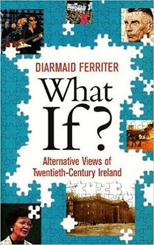 What If? Alternative Views of Twentieth-Century Irish History: An Entertaining and Thought-Provoking Counter-History of Twentieth-Century Ireland by Diarmaid Ferriter