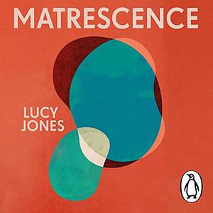 Matrescence: On the Metamorphosis of Pregnancy, Childbirth and Motherhood by Lucy Jones