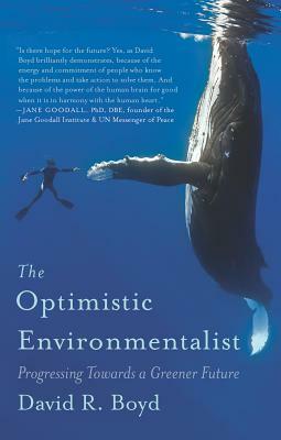 The Optimistic Environmentalist: Progressing Toward a Greener Future by David R. Boyd