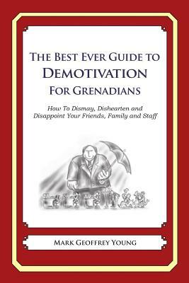 The Best Ever Guide to Demotivation for Grenadians: How To Dismay, Dishearten and Disappoint Your Friends, Family and Staff by Mark Geoffrey Young