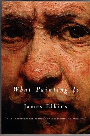 What Painting is: How to Think about Oil Painting, Using the Language of Alchemy by James Elkins