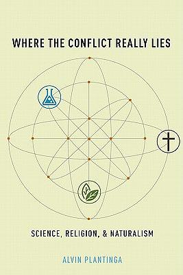 Where the Conflict Really Lies: Science, Religion, and Naturalism by Alvin Plantinga