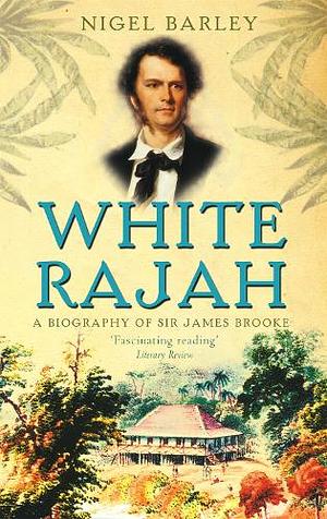 White Rajah: A Biography of Sir James Brooke by Nigel Barley